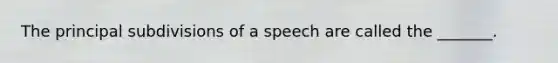 The principal subdivisions of a speech are called the _______.