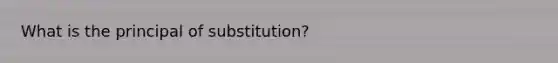 What is the principal of substitution?