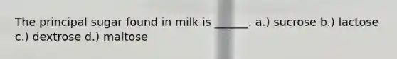 The principal sugar found in milk is ______. a.) sucrose b.) lactose c.) dextrose d.) maltose