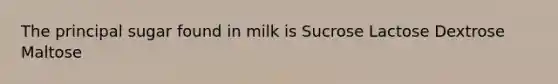 The principal sugar found in milk is Sucrose Lactose Dextrose Maltose