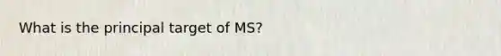 What is the principal target of MS?