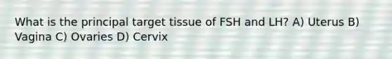 What is the principal target tissue of FSH and LH? A) Uterus B) Vagina C) Ovaries D) Cervix