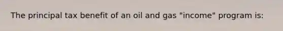 The principal tax benefit of an oil and gas "income" program is: