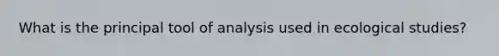 What is the principal tool of analysis used in ecological studies?