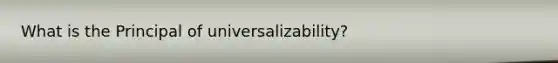 What is the Principal of universalizability?