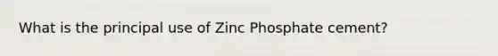 What is the principal use of Zinc Phosphate cement?