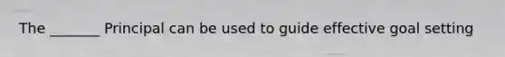 The _______ Principal can be used to guide effective goal setting