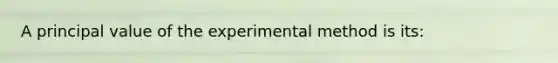 A principal value of the experimental method is its: