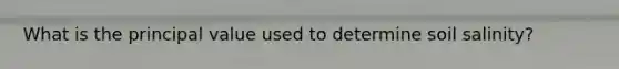 What is the principal value used to determine soil salinity?