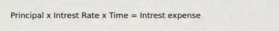 Principal x Intrest Rate x Time = Intrest expense