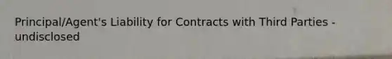 Principal/Agent's Liability for Contracts with Third Parties - undisclosed