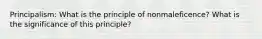 Principalism: What is the principle of nonmaleficence? What is the significance of this principle?