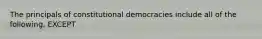 The principals of constitutional democracies include all of the following, EXCEPT