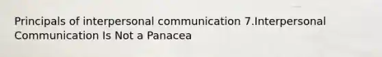 Principals of interpersonal communication 7.Interpersonal Communication Is Not a Panacea