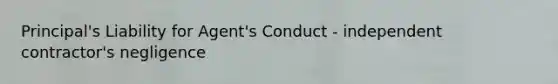 Principal's Liability for Agent's Conduct - independent contractor's negligence