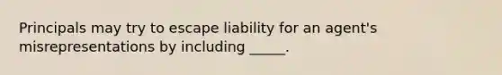 Principals may try to escape liability for an agent's misrepresentations by including _____.