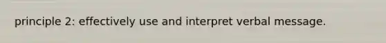 principle 2: effectively use and interpret verbal message.