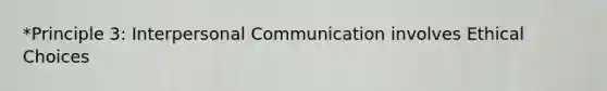 *Principle 3: Interpersonal Communication involves Ethical Choices