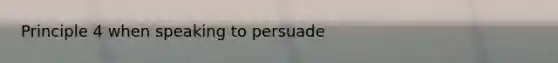 Principle 4 when speaking to persuade