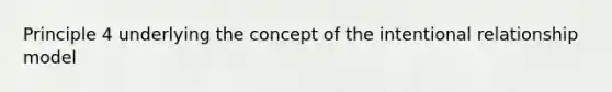 Principle 4 underlying the concept of the intentional relationship model