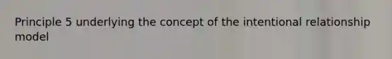 Principle 5 underlying the concept of the intentional relationship model