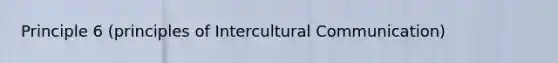 Principle 6 (principles of Intercultural Communication)