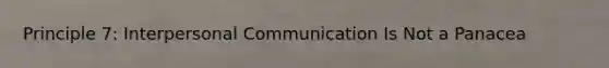 Principle 7: Interpersonal Communication Is Not a Panacea