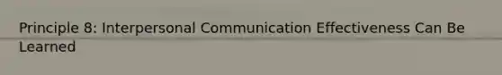 Principle 8: Interpersonal Communication Effectiveness Can Be Learned