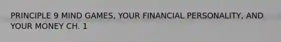 PRINCIPLE 9 MIND GAMES, YOUR FINANCIAL PERSONALITY, AND YOUR MONEY CH. 1