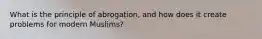 What is the principle of abrogation, and how does it create problems for modern Muslims?