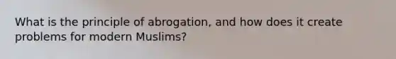 What is the principle of abrogation, and how does it create problems for modern Muslims?