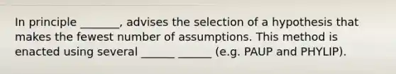 In principle _______, advises the selection of a hypothesis that makes the fewest number of assumptions. This method is enacted using several ______ ______ (e.g. PAUP and PHYLIP).