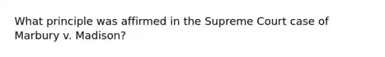 What principle was affirmed in the Supreme Court case of Marbury v. Madison?