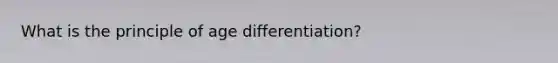 What is the principle of age differentiation?