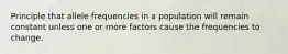 Principle that allele frequencies in a population will remain constant unless one or more factors cause the frequencies to change.