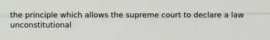 the principle which allows the supreme court to declare a law unconstitutional