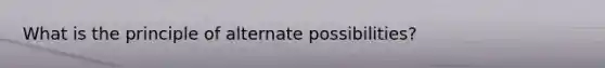 What is the principle of alternate possibilities?