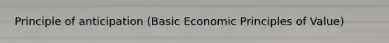 Principle of anticipation (Basic Economic Principles of Value)