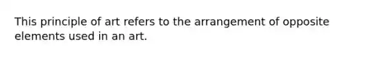 This principle of art refers to the arrangement of opposite elements used in an art.