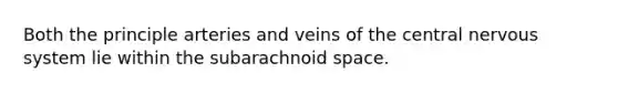 Both the principle arteries and veins of the central <a href='https://www.questionai.com/knowledge/kThdVqrsqy-nervous-system' class='anchor-knowledge'>nervous system</a> lie within the subarachnoid space.