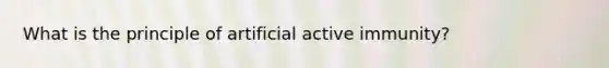 What is the principle of artificial active immunity?