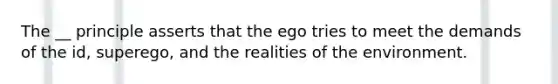 The __ principle asserts that the ego tries to meet the demands of the id, superego, and the realities of the environment.