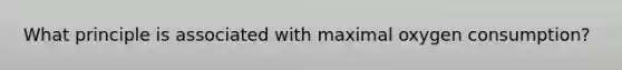 What principle is associated with maximal oxygen consumption?
