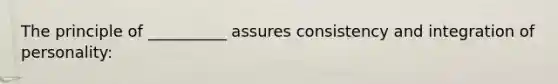 The principle of __________ assures consistency and integration of personality: