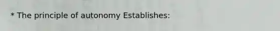 * The principle of autonomy Establishes: