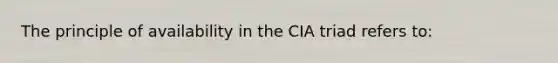 The principle of availability in the CIA triad refers to: