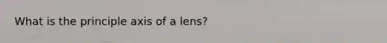 What is the principle axis of a lens?