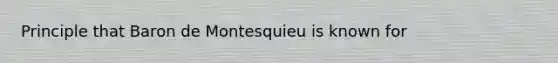 Principle that Baron de Montesquieu is known for