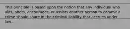 This principle is based upon the notion that any individual who aids, abets, encourages, or assists another person to commit a crime should share in the criminal liability that accrues under law...