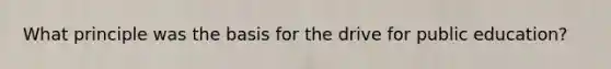 What principle was the basis for the drive for public education?